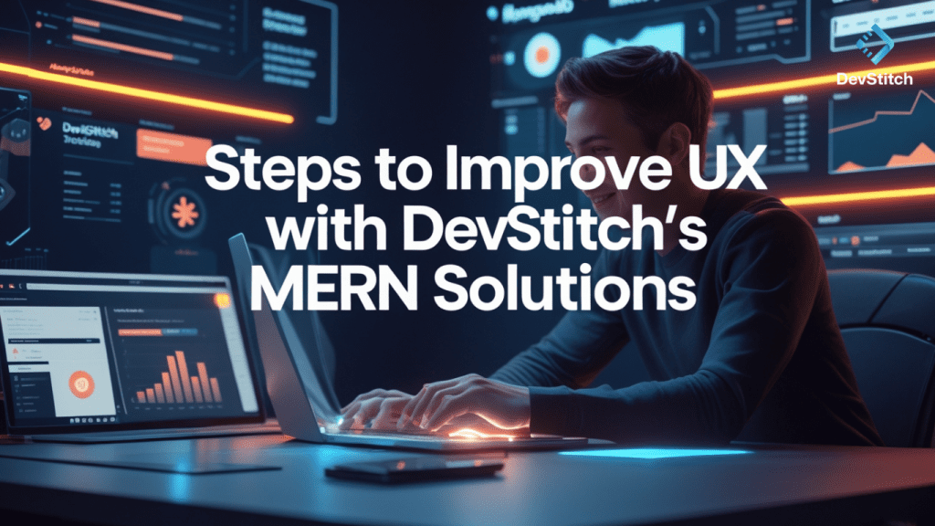 Steps to Improve UX with DevStitch's MERN Stack Solutions